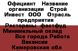 Официант › Название организации ­ Строй-Инвест, ООО › Отрасль предприятия ­ Рестораны, фастфуд › Минимальный оклад ­ 25 000 - Все города Работа » Вакансии   . Кемеровская обл.,Прокопьевск г.